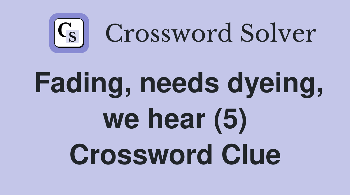 Fading needs dyeing we hear (5) Crossword Clue Answers Crossword